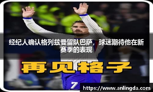 经纪人确认格列兹曼留队巴萨，球迷期待他在新赛季的表现