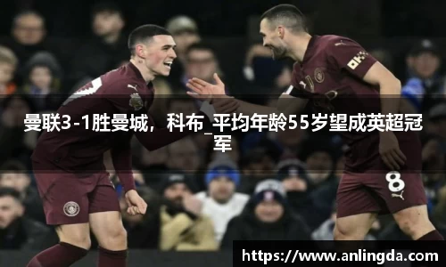曼联3-1胜曼城，科布_平均年龄55岁望成英超冠军