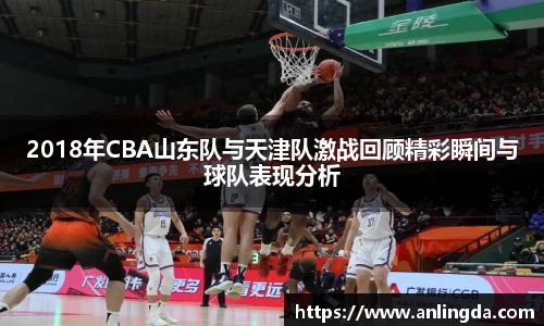 2018年CBA山东队与天津队激战回顾精彩瞬间与球队表现分析