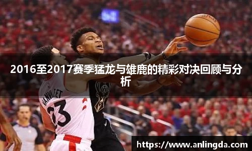 2016至2017赛季猛龙与雄鹿的精彩对决回顾与分析