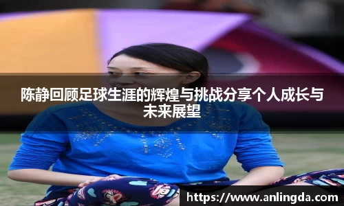 陈静回顾足球生涯的辉煌与挑战分享个人成长与未来展望