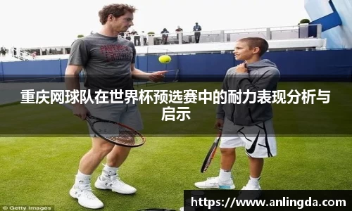 重庆网球队在世界杯预选赛中的耐力表现分析与启示