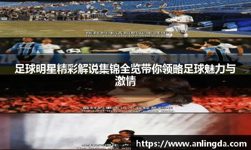 足球明星精彩解说集锦全览带你领略足球魅力与激情